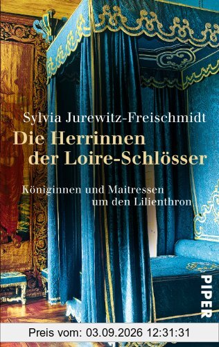 Die Herrinnen der Loire-Schlösser: Königinnen und Maitressen um den Lilienthron: Königinnen und Mätressen um den Lilienthron