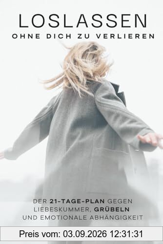 Loslassen – ohne dich zu verlieren: Der 21-Tage-Plan gegen Liebeskummer, Grübeln und emotionale Abhängigkeit – mit konkreten Schritten statt leerer Ratschläge