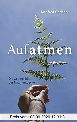 Aufatmen. Die Spiritualität der Natur entdecken: Für Wanderer, Naturliebhaber und Sinnsuchende: Praxisbuch mit Achtsamkeitsübungen & Anleitungen für ... und Anleitungen für Gebet & Meditation.