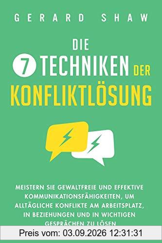 Die 7 Techniken der Konfliktlösung: Meistern Sie gewaltfreie und effektive Kommunikationsfähigkeiten, um alltägliche Konflikte am Arbeitsplatz, in Beziehungen und in wichtigen Gesprächen zu lösen