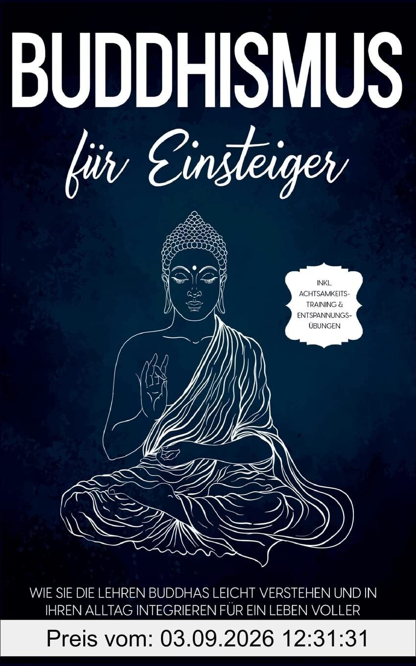 Buddhismus für Einsteiger: Wie Sie die Lehren Buddhas leicht verstehen und in Ihren Alltag integrieren für ein Leben voller Zufriedenheit und Glück - inkl. Achtsamkeitstraining & Entspannungsübungen