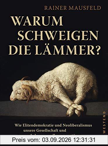 Warum schweigen die Lämmer?: Wie Elitendemokratie und Neoliberalismus unsere Gesellschaft und unsere Lebensgrundlagen zerstören