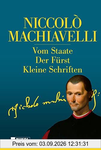 Niccolo Machiavelli: Hauptwerke: Vom Staate, Der Fürst, Kleine Schriften