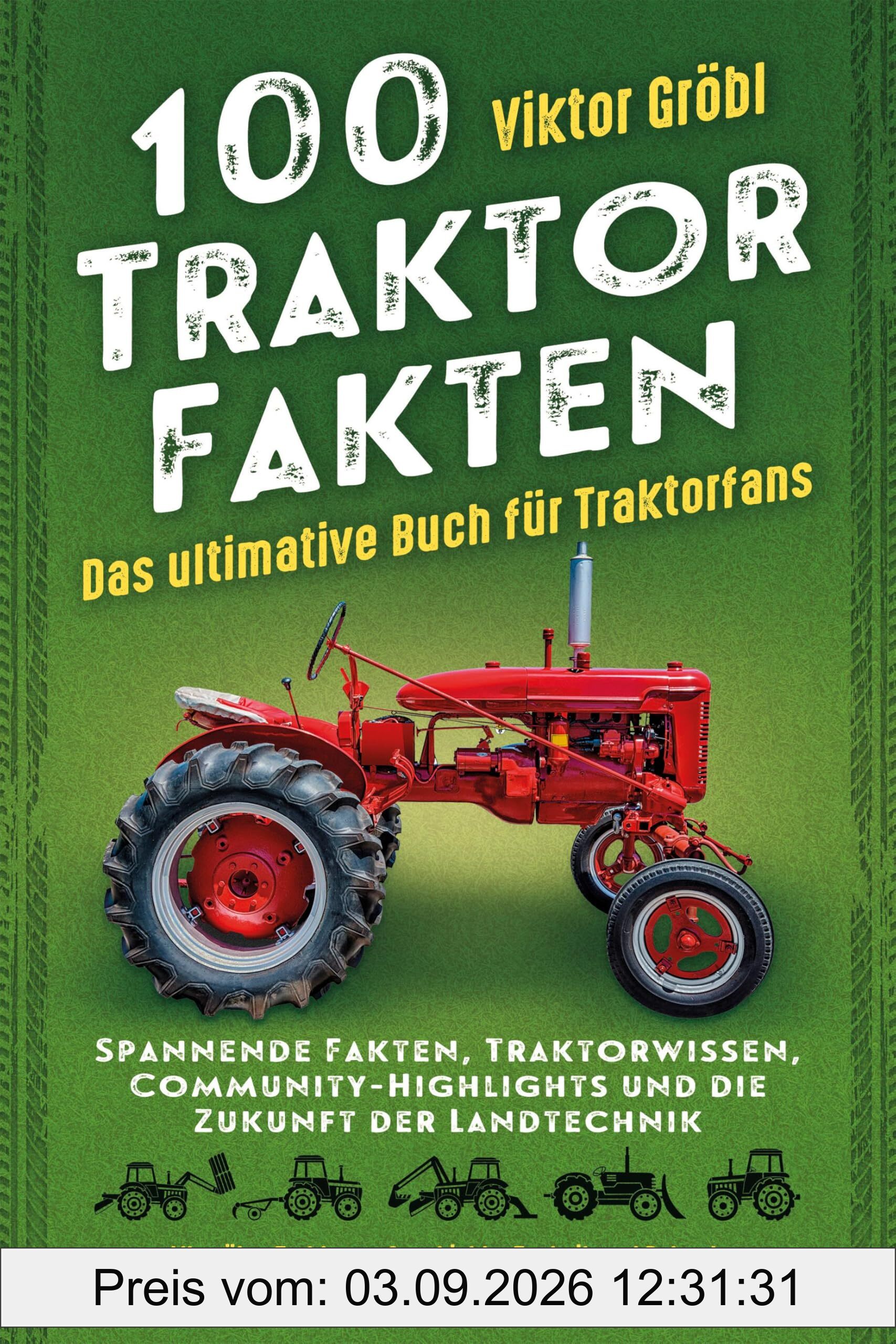 100 Traktor Fakten: Das ultimative Buch für Traktorfans: Spannende Fakten, Traktorwissen, Community-Highlights und die Zukunft der Landtechnik – Alles ... Deere, Fendt und Massey Ferguson bis Kubota