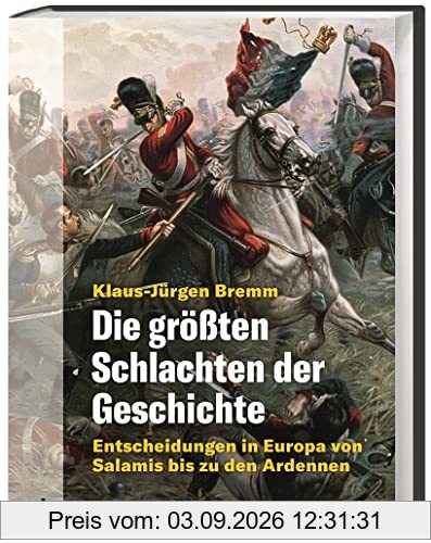 Die größten Schlachten der Geschichte: Entscheidungen in Europa von Salamis bis zu den Ardennen