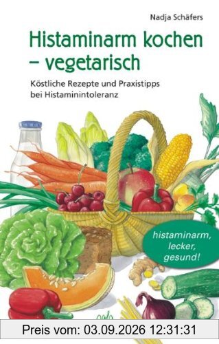 Histaminarm kochen - vegetarisch: Köstliche Rezepte und Praxistipps bei Histaminintoleranz