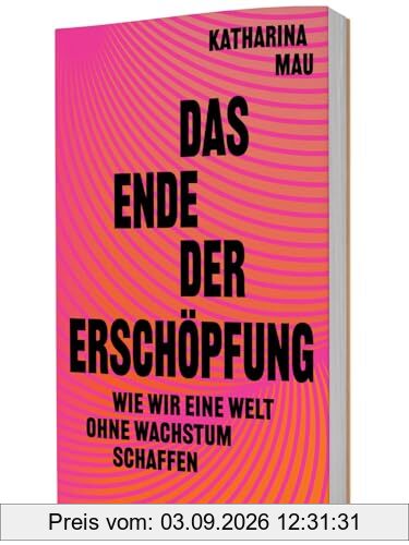 Das Ende der Erschöpfung: Wie wir eine Welt ohne Wachstum schaffen. Mit Degrowth gerechter wirtschaften, Lebensqualität erhöhen, nachhaltig gestalten