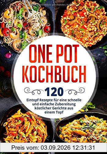 One Pot Kochbuch: 120 Eintopf Rezepte für eine schnelle und einfache Zubereitung köstlicher Gerichte aus einem Topf