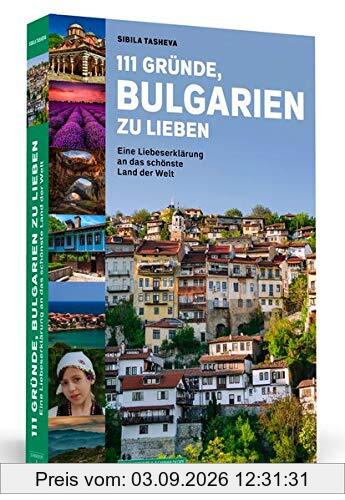 111 Gründe, Bulgarien zu lieben: Eine Liebeserklärung an das schönste Land der Welt