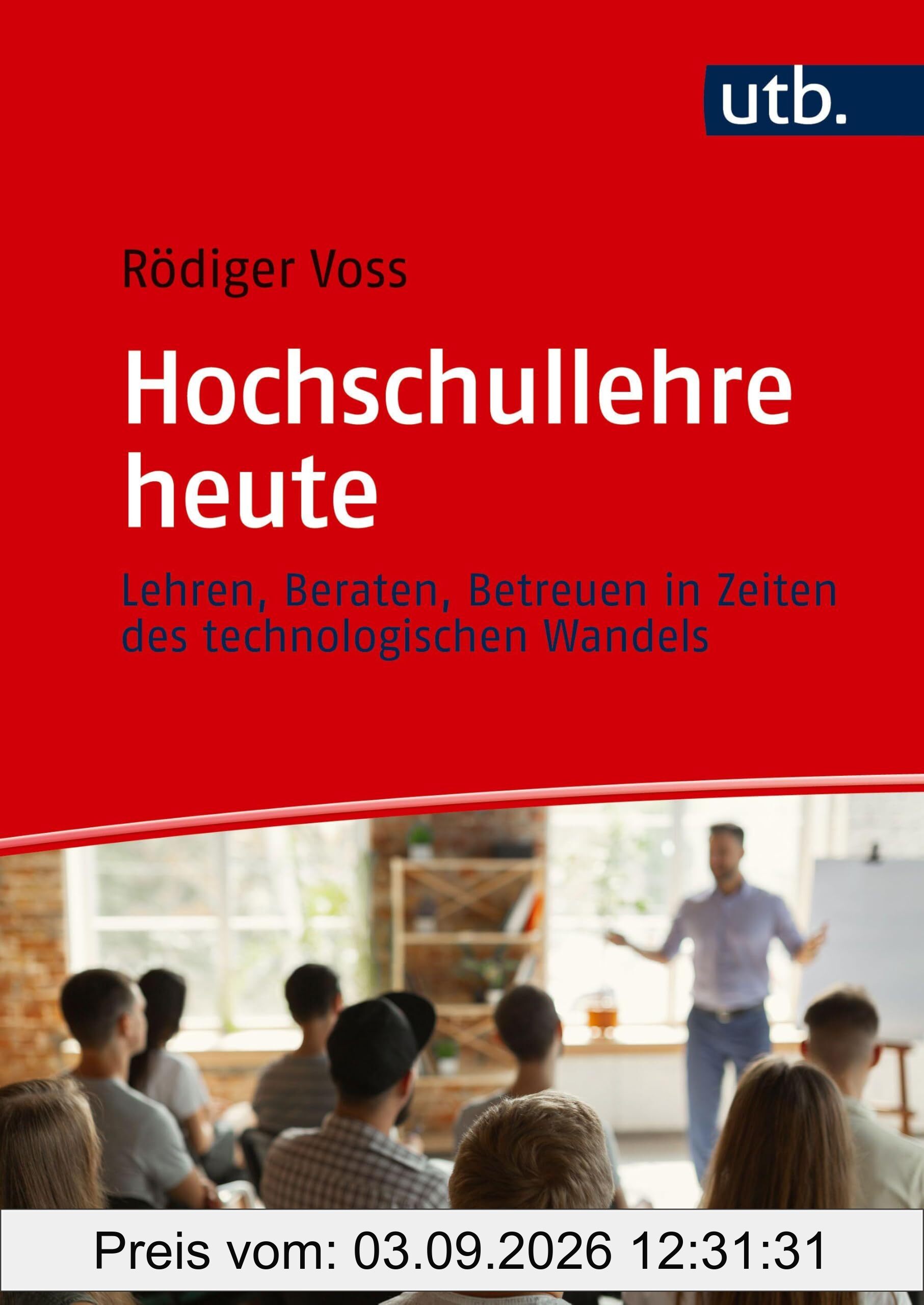 Hochschullehre heute: Lehren, Beraten, Betreuen in Zeiten des technologischen Wandels