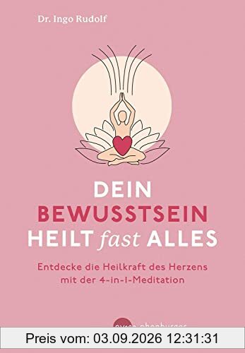Dein Bewusstsein heilt fast alles: Entdecke die Heilkraft des Herzens mit der 4-in1-Meditation