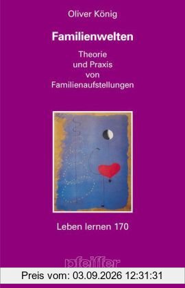 Familienwelten. Theorie und Praxis von Familienaufstellungen (Leben Lernen 170)