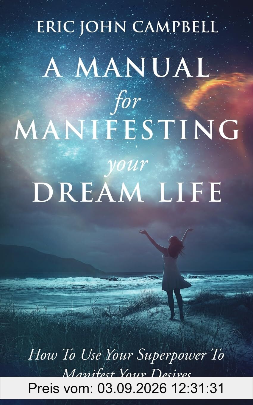 A Manual For Manifesting Your Dream Life: How To Use Your Superpower To Manifest Your Desires