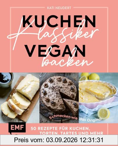 Kuchenklassiker vegan backen: Schmecken wie das Original: 50 Rezepte für Kuchen, Torten, Tartes und mehr