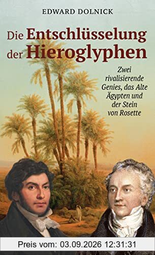 Die Entschlüsselung der Hieroglyphen: Zwei rivalisierende Genies, das Alte Ägypten und der Stein von Rosette: Zwei rivalisierende Großmächte, das Alte Ägypten und der Stein von Rosette