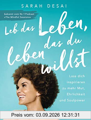 Leb das Leben, das du leben willst: Lass dich inspirieren zu mehr Mut, Ehrlichkeit und Soulpower - bekannt vom Podcast The Mindful Sessions