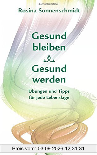 Gesund bleiben, gesund werden, Übungen und Tipps für jede Lebenslage