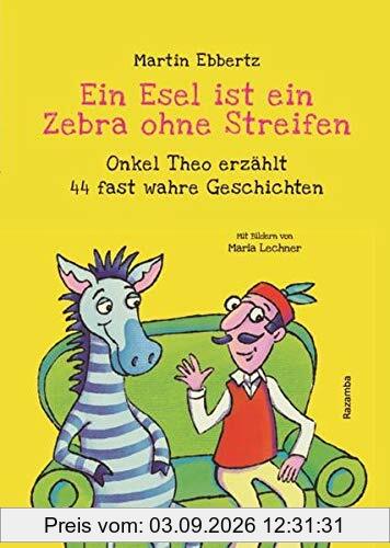 Ein Esel ist ein Zebra ohne Streifen: Onkel Theo erzählt 44 fast wahre Geschichten