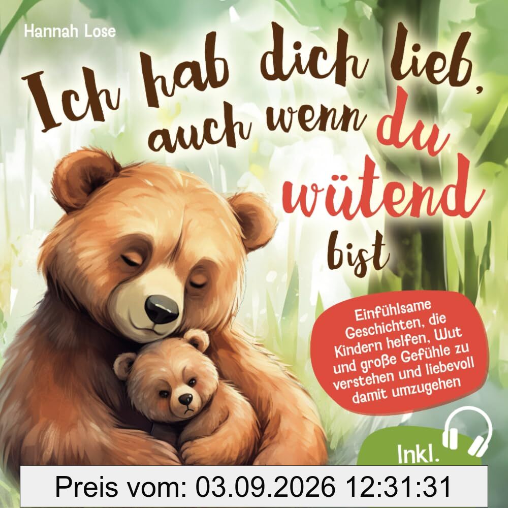 Ich hab dich lieb, auch wenn du wütend bist: Einfühlsame Geschichten, die Kindern helfen, Wut und große Gefühle zu verstehen und liebevoll damit umzugehen – mit alltagstauglichen Elterntipps