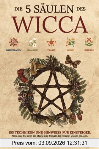 Die 5 Säulen des Wicca: 155 Techniken und Hinweise für Einsteiger. Alles, was Sie über die Magie und Rituale der Hexerei wissen müssen. So bringen Sie mehr Harmonie und Gleichgewicht in Ihr Leben