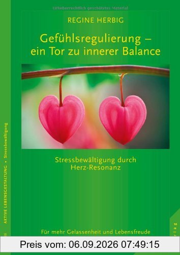 Gefühlsregulierung - ein Tor zu innerer Balance. Stressbewältigung durch Herz-Resonanz: Stressbewältigung und Gefühlsregulierung durch Herz-Resonanz. Für mehr Gelassenheit und Lebensfreude
