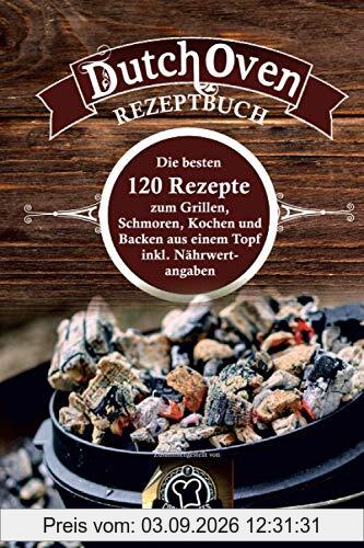Dutch Oven Rezeptbuch: die besten 120 Rezepte zum Grillen, Schmoren, Kochen und Backen aus einem Topf inkl. Nährwertangaben