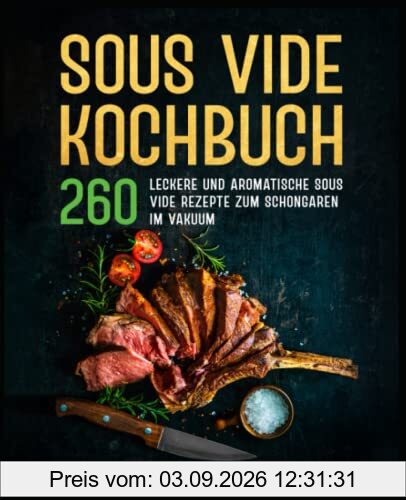 Sous Vide Kochbuch: 260 leckere und aromatische Sous Vide Rezepte zum Schongaren im Vakuum.