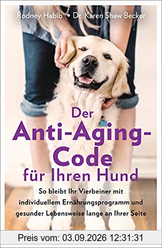 Der Anti-Aging-Code für Ihren Hund: So bleibt Ihr Vierbeiner mit individuellem Ernährungsprogramm und gesunder Lebensweise lange an Ihrer Seite