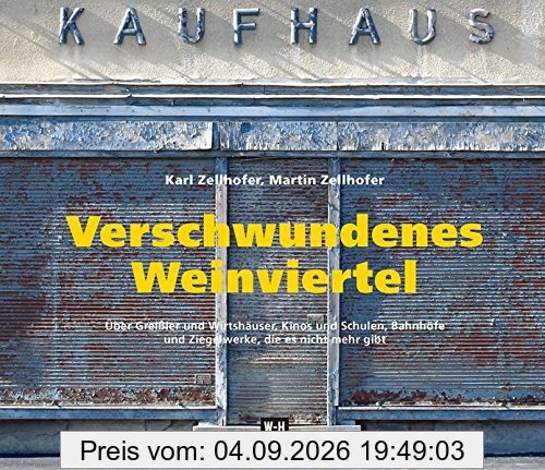 Verschwundenes Weinviertel: Über Greißler und Wirtshäuser, Kinos und Schulen, Bahnhöfe und Ziegelwerke, die es nicht mehr gibt. Eine Spurensuche