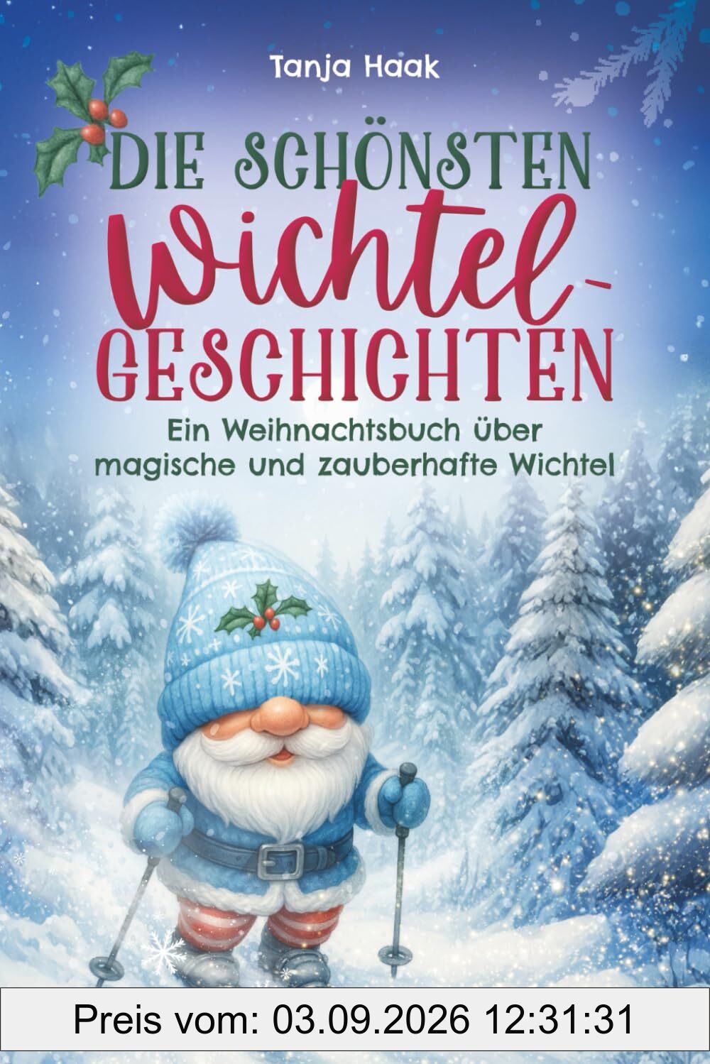 Die schönsten Wichtelgeschichten: Ein Weihnachtsbuch über magische und zauberhafte Wichtel