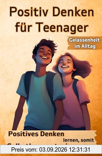 Positiv Denken für Teenager: Selbstbewusstsein und Gelassenheit für Jugendliche – Ein Geschenk der Positiven Denkweise