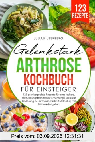 Gelenkstark - Arthrose Kochbuch für Einsteiger: 123 praxiserprobte Rezepte für eine leckere, entzündungshemmende Ernährung | Ideal zur Linderung bei Arthrose, Gicht & Arthritis | mit Nährwertangaben