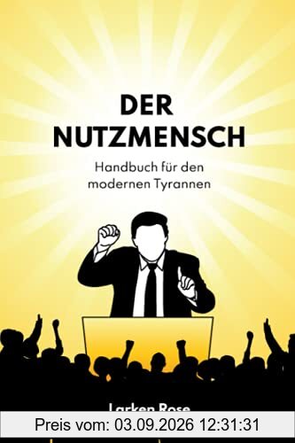 Der Nutzmensch: Handbuch für den modernen Tyrannen