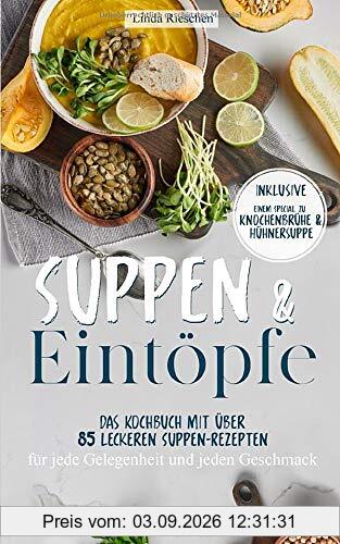 Suppen und Eintöpfe: Das Kochbuch mit über 85 leckeren Suppen-Rezepten für jede Gelegenheit und jeden Geschmack - Inklusive einem Special zu Knochenbrühe und Hühnersuppe