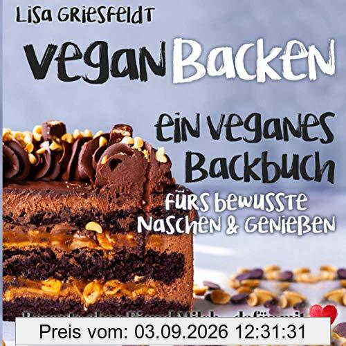 Vegan Backen: Ein veganes Backbuch fürs bewusste Naschen & Genießen: Rezepte ohne Ei und Milch – DAFÜR MIT HERZ