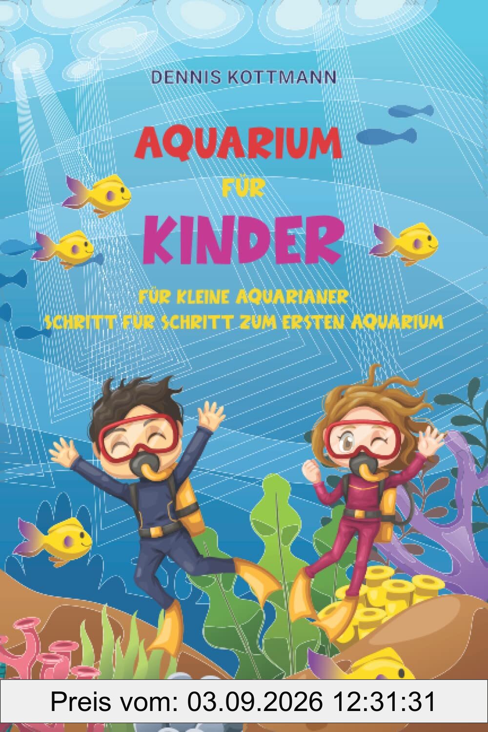 Aquarium für Kinder: Der Ratgeber zum Einstieg in die Aquaristik für Kinder: Spannende Aquaristik für Kinder und Kids von A-Z kindgerecht beschrieben