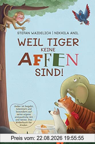 Weil Tiger keine Affen sind!: Jeder ist begabt, talentiert und besonders auf seine eigene erstaunliche Art und Weise. Das Bilderbuch für Kinder.