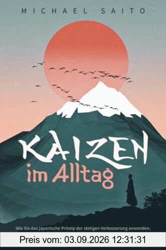 Kaizen im Alltag: Wie Sie das japanische Prinzip der stetigen Verbesserung anwenden. So erreichen Sie Schritt für Schritt nachhaltige Veränderungen in allen Lebensbereichen