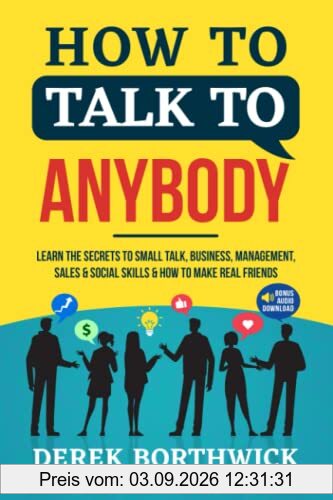 How to Talk to Anybody: Learn the Secrets to Small Talk, Business, Management, Sales & Social Conversations & How to Make Real Friends (Communication Skills)
