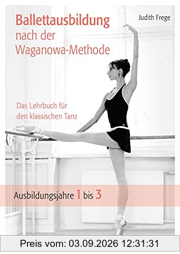 Ballettausbildung nach der Waganowa-Methode: Das Lehrbuch für den klassischen Tanz. (Band I) Ausbildungsjahre 1 bis 3
