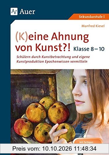 (K)eine Ahnung von Kunst 8-10: Schülern durch Kunstbetrachtung und eigene Kunst- produktion Epochenwissen vermitteln Klasse 8-10