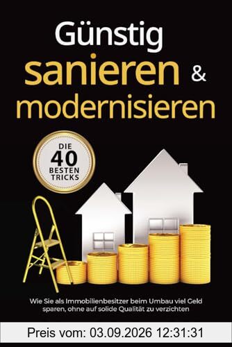 Günstig sanieren & modernisieren – Die 40 besten Tricks: Wie Sie als Immobilienbesitzer beim Umbau viel Geld sparen, ohne auf solide Qualität zu verzichten