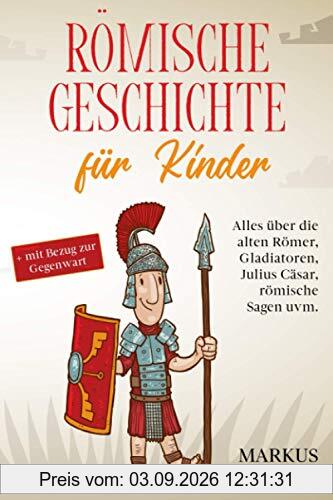Römische Geschichte für Kinder: Alles über die alten Römer, Gladiatoren, Julius Cäsar, römische Sagen uvm. + mit Bezug zur Gegenwart
