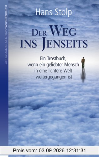 Der Weg ins Jenseits: Ein Trostbuch, wenn ein geliebter Mensch in eine lichtere Welt weitergegangen ist