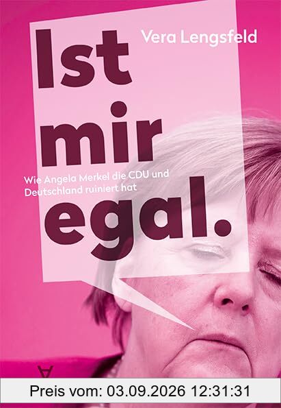 Ist mir egal.: Wie Angela Merkel die CDU und Deutschland ruiniert hat