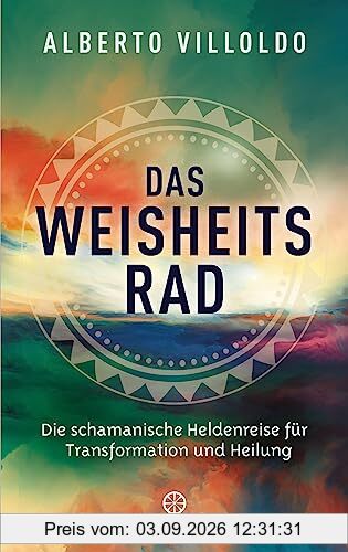 Das Weisheitsrad: Die schamanische Heldenreise für Transformation und Heilung