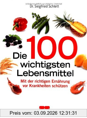Die 100 wichtigsten Lebensmittel: Gesundheit aus der Apotheke der Natur