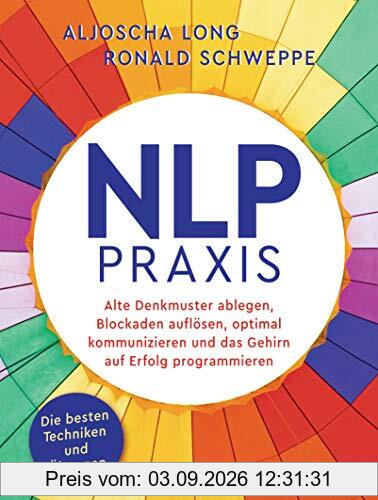 NLP-Praxis: Neurolinguistisches Programmieren: Alte Denkmuster ablegen, Blockaden auflösen, optimal kommunizieren und das Gehirn auf Erfolg programmieren. Die besten Techniken und Übungen