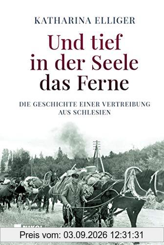 Und tief in der Seele das Ferne: Die Geschichte einer Vertreibung aus Schlesien