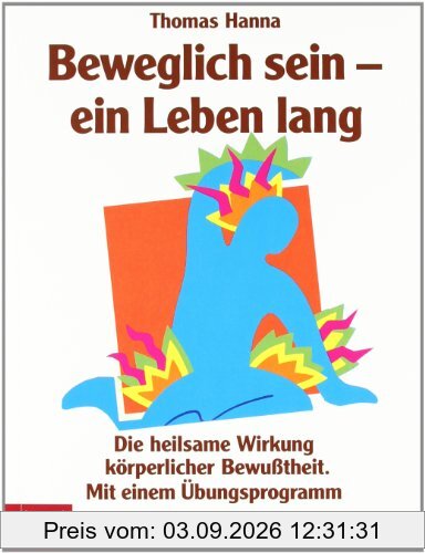 Beweglich sein - ein Leben lang. Die heilsame Wirkung körperlicher Bewußtheit. Mit einem Übungsprogramm